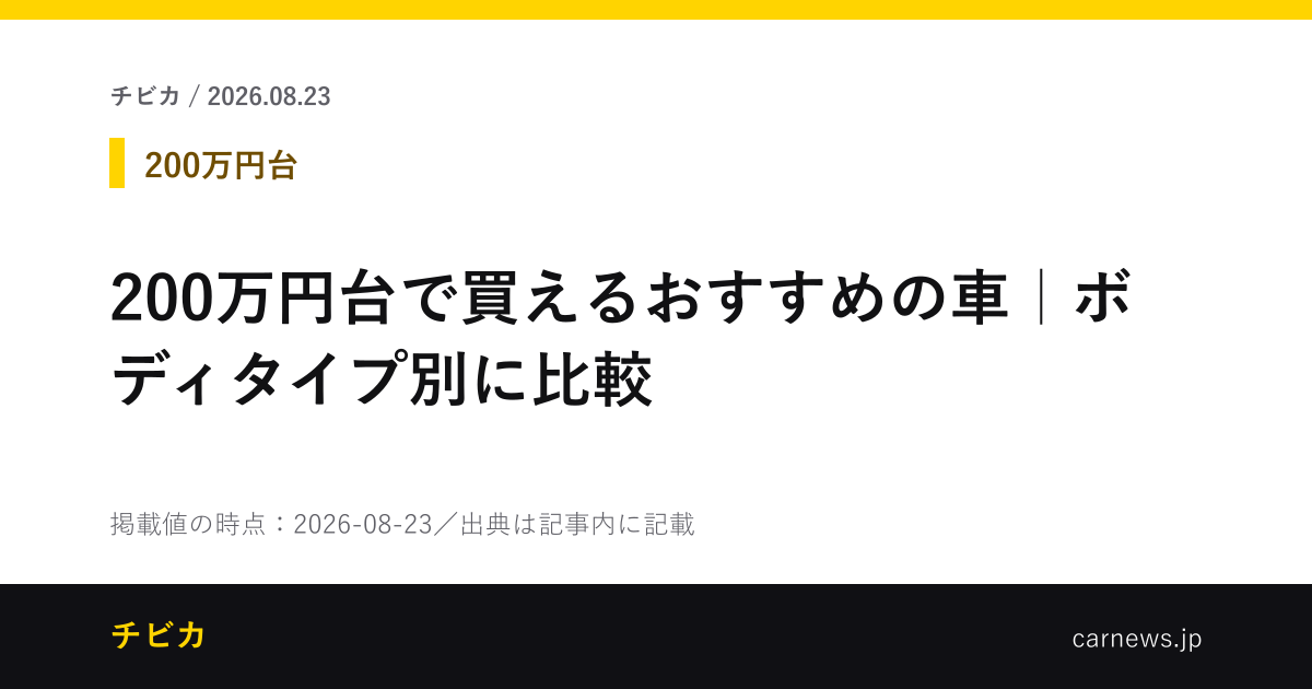 200万円台で買えるおすすめの車｜ボディタイプ別に比較 - チビカのニュースカード
