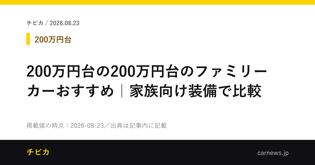 200万円台の200万円台のファミリーカーおすすめ｜家族向け装備で比較 - チビカのニュースカード