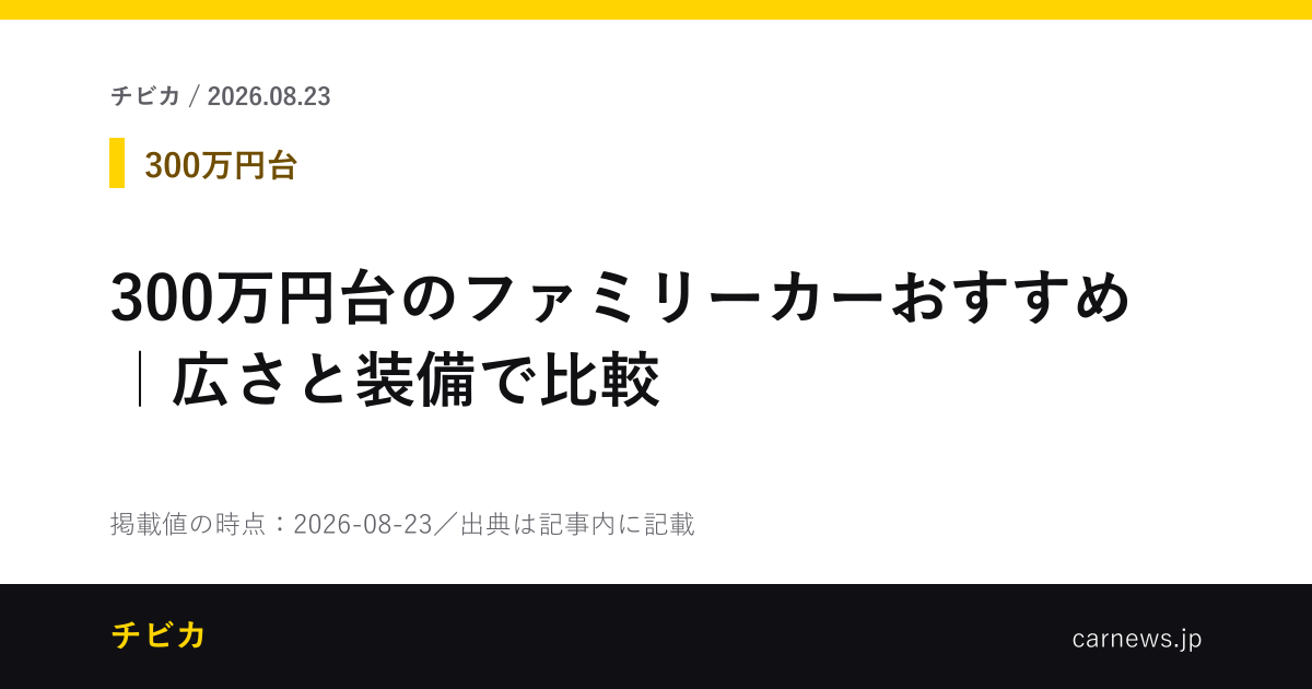 300万円台のファミリーカーおすすめ｜広さと装備で比較 - チビカのニュースカード