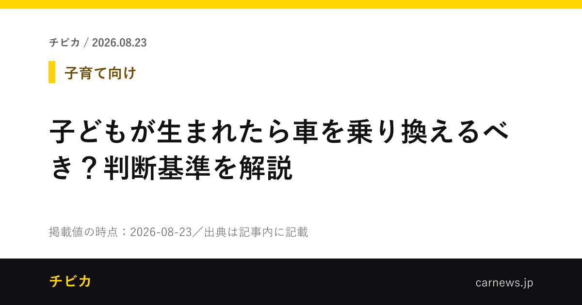 子どもが生まれたら車を乗り換えるべき？判断基準を解説 - チビカのニュースカード