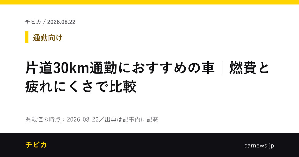 片道30km通勤におすすめの車｜燃費と疲れにくさで比較 - チビカのニュースカード