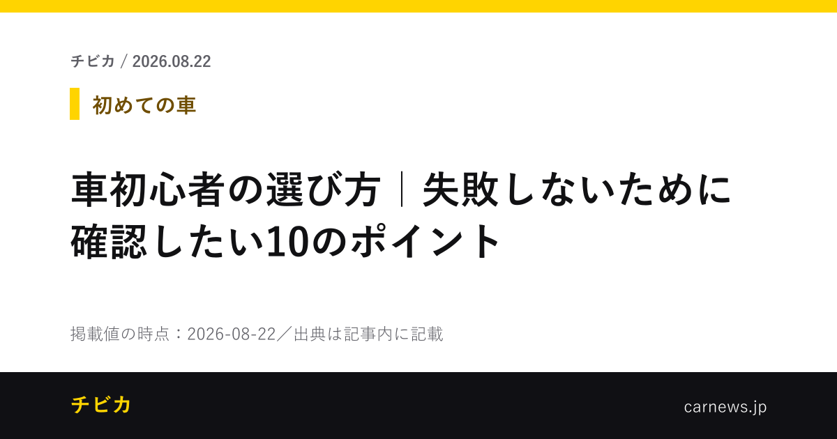 車初心者の選び方｜失敗しないために確認したい10のポイント - チビカのニュースカード