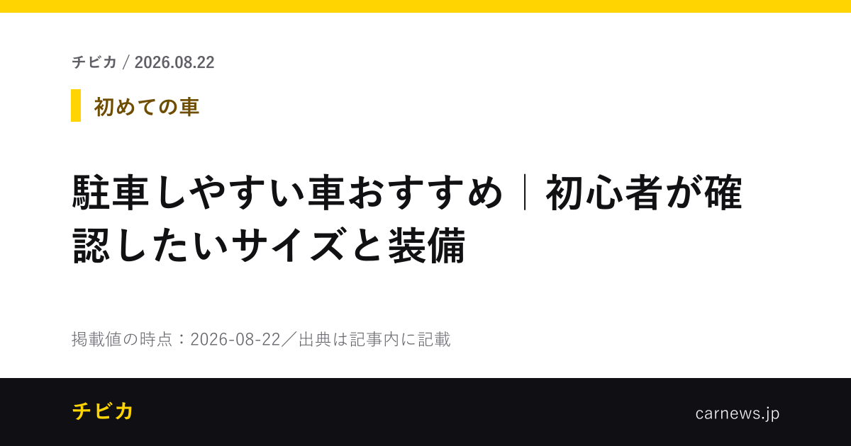 駐車しやすい車おすすめ｜初心者が確認したいサイズと装備 - チビカのニュースカード