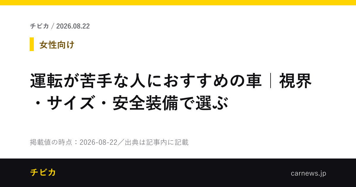 運転が苦手な人におすすめの車｜視界・サイズ・安全装備で選ぶ - チビカのニュースカード