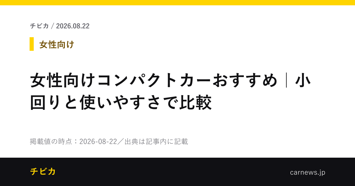 女性向けコンパクトカーおすすめ｜小回りと使いやすさで比較 - チビカのニュースカード
