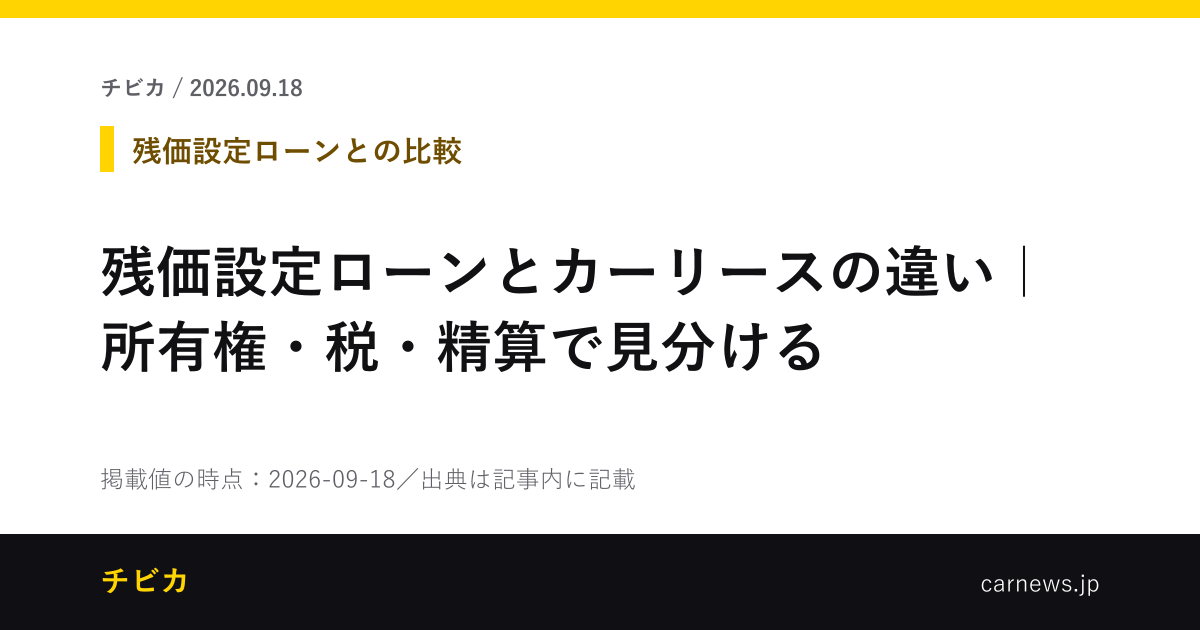 残価設定ローンとカーリースの違い｜所有権・税・精算で見分ける - チビカのニュースカード