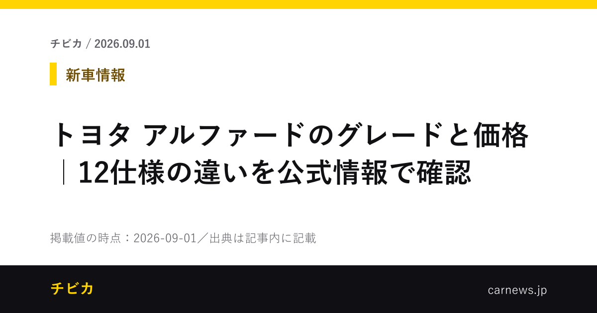 トヨタ アルファードのグレードと価格｜12仕様の違いを公式情報で確認 - チビカのニュースカード