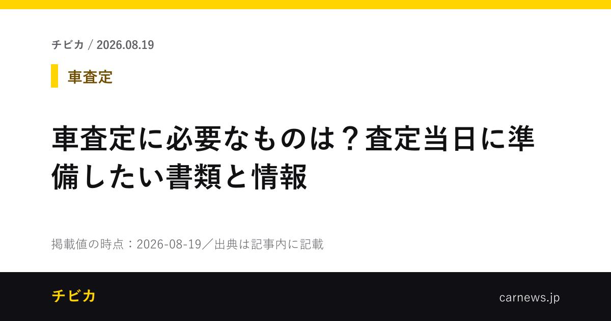 車査定に必要なものは？査定当日に準備したい書類と情報 - チビカのニュースカード