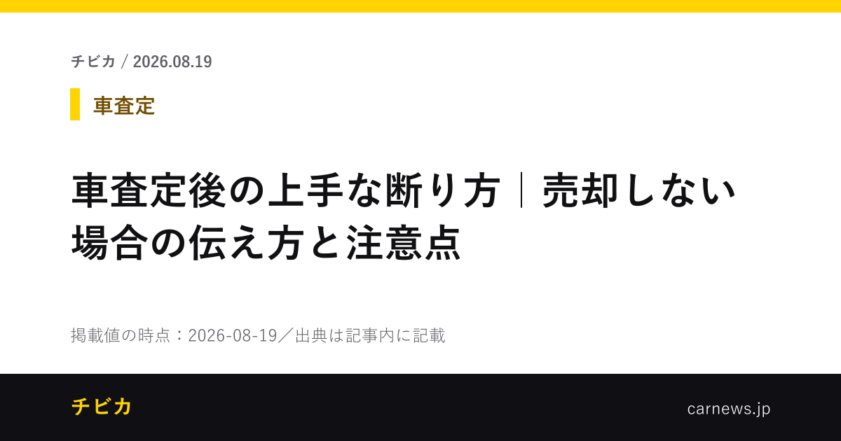 車査定後の上手な断り方｜売却しない場合の伝え方と注意点 - チビカのニュースカード