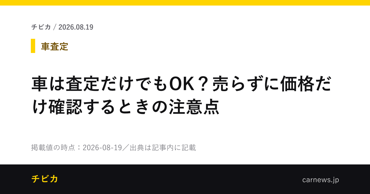車は査定だけでもOK？売らずに価格だけ確認するときの注意点 - チビカのニュースカード