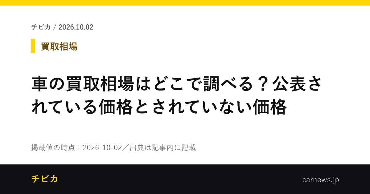 車の買取相場はどこで調べる？公表されている価格とされていない価格 - チビカのニュースカード